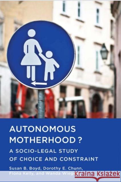 Autonomous Motherhood?: A Socio-Legal Study of Choice and Constraint Boyd, Susan B. 9781442648951 University of Toronto Press
