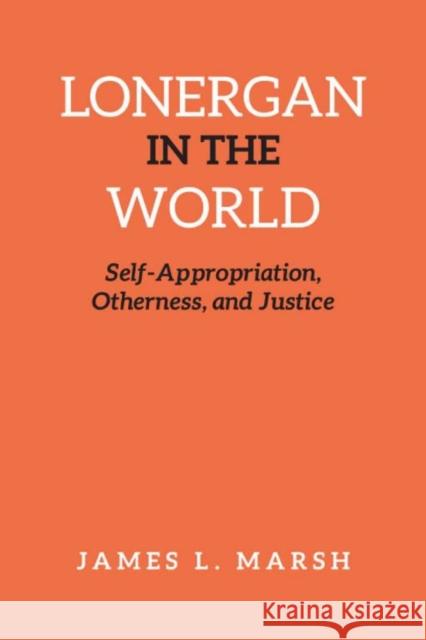Lonergan in the World: Self-Appropriation, Otherness, and Justice Marsh, James 9781442648975