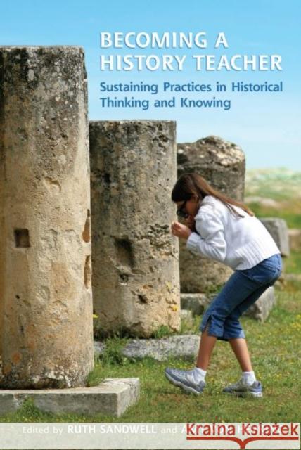 Becoming a History Teacher: Sustaining Practices in Historical Thinking and Knowing Sandwell, Ruth 9781442649019 University of Toronto Press