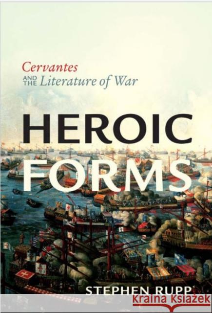 Heroic Forms: Cervantes and the Literature of War Stephen Rupp 9781442649125 University of Toronto Press