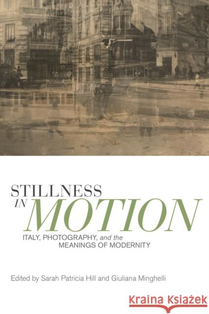 Stillness in Motion: Italy, Photography, and the Meanings of Modernity Hill, Sarah Patricia 9781442649330