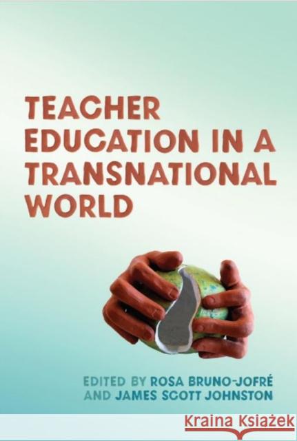Teacher Education in a Transnational World Ross Bruno-Jofre James Scott Johnston 9781442649347 University of Toronto Press