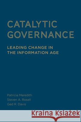 Catalytic Governance: Leading Change in the Information Age Patricia Meredith Steven Rosell Ged R. Davis 9781442649415