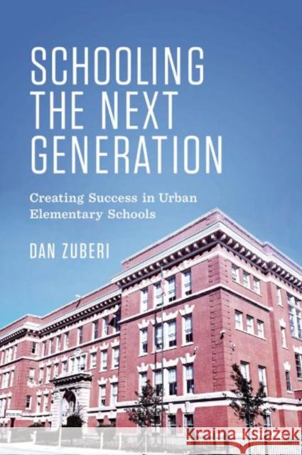 Schooling the Next Generation: Creating Success in Urban Elementary Schools Zuberi, Dan 9781442649491 University of Toronto Press