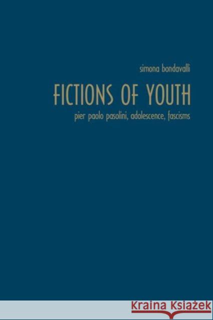 Fictions of Youth: Pier Paolo Pasolini, Adolescence, Fascisms Bondavalli, Simona 9781442649743 University of Toronto Press