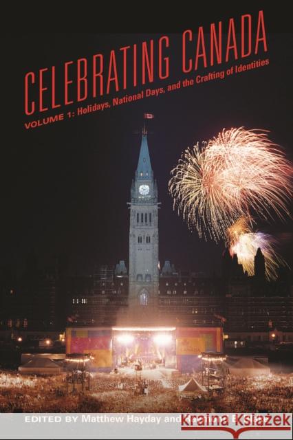 Celebrating Canada: Holidays, National Days, and the Crafting of Identities Mathew Hayday Raymond B. Blake 9781442649804 University of Toronto Press