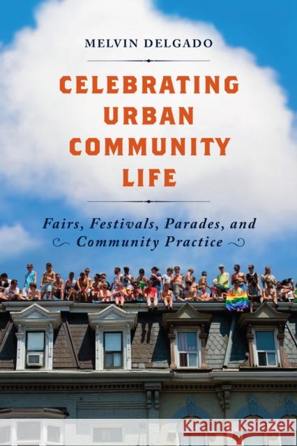 Celebrating Urban Community Life: Fairs, Festivals, Parades, and Community Practice Melvin Delgado 9781442649958 University of Toronto Press