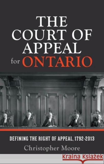 The Court of Appeal for Ontario: Defining the Right of Appeal in Canada, 1792-2013 Moore, Christopher 9781442650145 University of Toronto Press