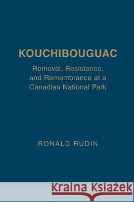 Kouchibouguac: Removal, Resistance, and Remembrance at a Canadian National Park Ronald Rudin 9781442650442 University of Toronto Press