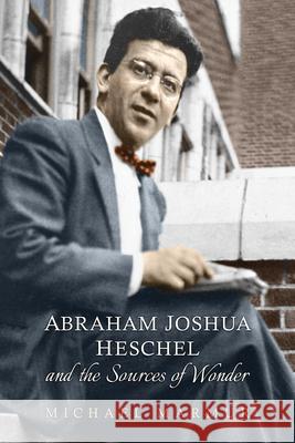 Abraham Joshua Heschel and the Sources of Wonder Michael Marmur 9781442651234 University of Toronto Press