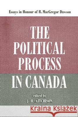 The Political Process in Canada: Essays in Honour of R. MacGregor Dawson J. H. Aitchison 9781442651357 University of Toronto Press