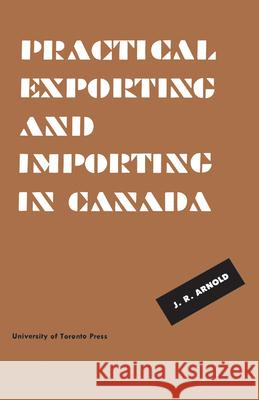 Practical Exporting and Importing in Canada J. R. Arnold 9781442651470 University of Toronto Press