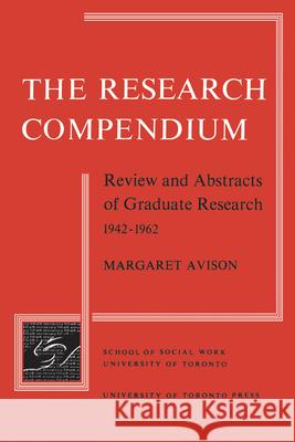 The Research Compendium: Review and Abstracts of Graduate Research, 1942-1962 Margaret Avison Albert Rose Florence Strakhovsky 9781442651524 University of Toronto Press