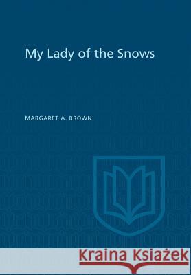 My Lady of the Snows Margaret a Brown Douglas Lochhead  9781442651531 University of Toronto Press, Scholarly Publis
