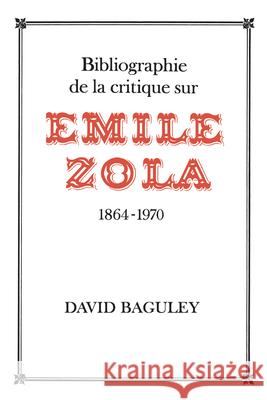 Bibliographie de la Critique sur Emile Zola, 1864-1970 Baguley, David 9781442651555 University of Toronto Press, Scholarly Publis