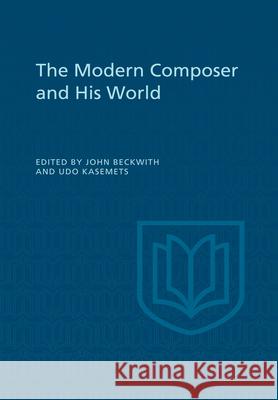 The Modern Composer and His World John Beckwith Udo Kasemets 9781442651777 University of Toronto Press, Scholarly Publis