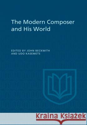 The Modern Composer and His World John Beckwith Udo Kasemets 9781442651777