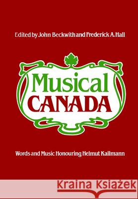 Musical Canada: Words and Music Honouring Helmut Kallmann John Beckwith Frederick a. Hall 9781442651784