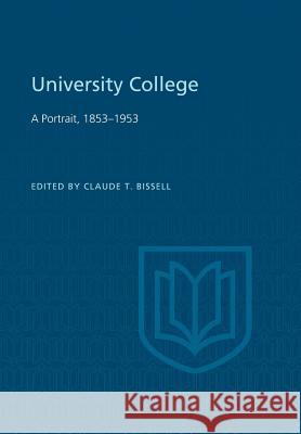 University College: A Portrait, 1853-1953 Claude T. Bissell 9781442651937