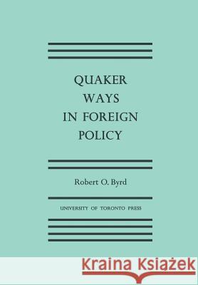 Quaker Ways in Foreign Policy Robert O. Byrd 9781442651982 University of Toronto Press, Scholarly Publis