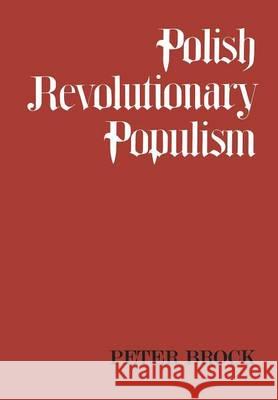Polish Revolutionary Populism: A Study in Agrarian Socialist Thought From the 1830s to the 1850s Brock, Peter 9781442652309