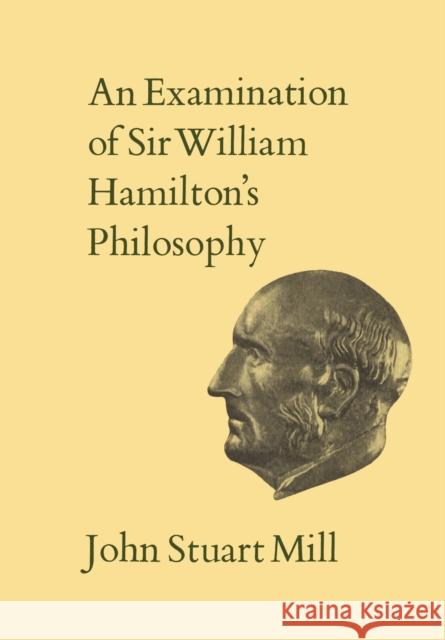 An Examination of Sir William Hamilton's Philosophy John Stuart Mill John Robson 9781442654983 University of Toronto Press