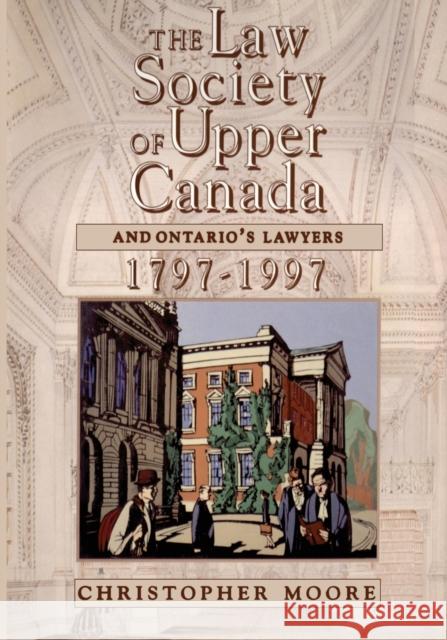 The Law Society of Upper Canada and Ontario's Lawyers, 1797-1997 Christopher Moore 9781442654990 University of Toronto Press