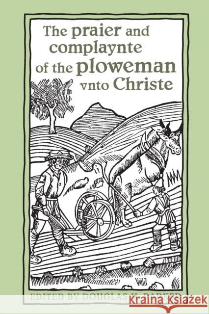 The praier and complaynte of the ploweman vnto Christe Parker, Douglas H. 9781442655003 University of Toronto Press