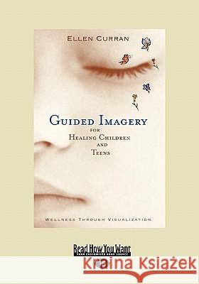 Guided Imagery for Healing Children and Teens: Wellness Through Visualization (Easyread Large Edition) Ellen Curran 9781442952775 Readhowyouwant