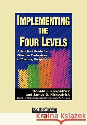 Implementing the Four Levels: A Practical Guide for Effective Evaluation of Training Programs (Easyread Large Edition) Donald L. Kirkpatrick 9781442962057