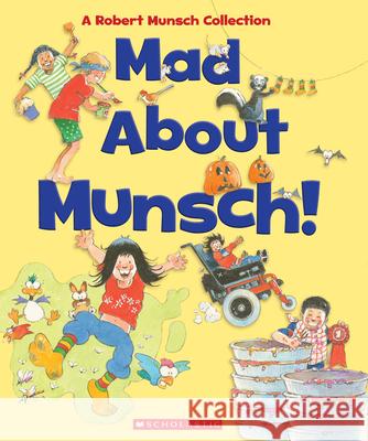 Mad about Munsch: A Robert Munsch Collection (Combined Volume): A Robert Munsch Collection Robert Munsch Michael Martchenko 9781443189057 Scholastic Canada