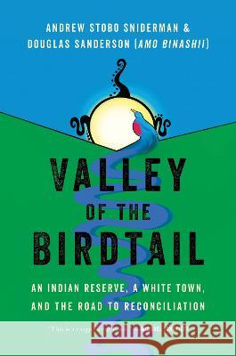 Valley of the Birdtail: An Indian Reserve, a White Town, and the Road to Reconciliation Andrew Stobo Sniderman Douglas Sanderson 9781443466301 HarperCollins Publishers