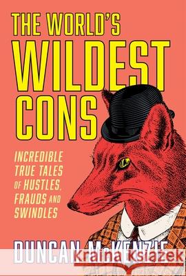 The World's Wildest Cons: Incredible True Tales of Hustles, Frauds and Swindles Duncan McKenzie 9781443471954 Collins