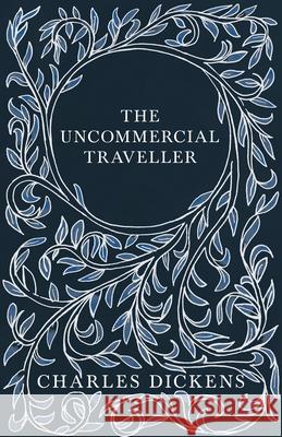 The Uncommercial Traveller;With Appreciations and Criticisms By G. K. Chesterton Dickens, Charles 9781443701495