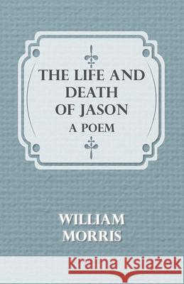 The Life and Death of Jason: A Poem Morris, William 9781443707435