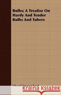 Bulbs; A Treatise on Hardy and Tender Bulbs and Tubers Rand, Edward Sprague 9781443708883 Gardiner Press