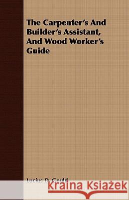 The Carpenter's and Builder's Assistant, and Wood Worker's Guide Gould, Lucius D. 9781443709262 Higgins Press