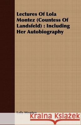 Lectures Of Lola Montez (Countess Of Landsfeld): Including Her Autobiography Montez, Lola 9781443710756