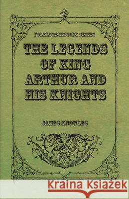 The Legends of King Arthur and His Knights Knowles, James 9781443710787