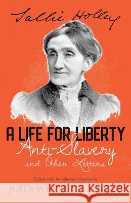 A Life for Liberty; Anti-Slavery and Other Letters Holley, Sallie 9781443711968