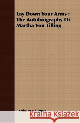 Lay Down Your Arms: The Autobiography of Martha Von Tilling Suttner, Bertha Von 9781443714785 Mayo Press