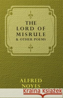 The Lord Of Misrule, And Other Poems Alfred Noyes 9781443716680 