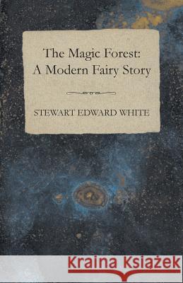 The Magic Forest: A Modern Fairy Story Stewart Edward White 9781443717380