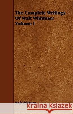 The Complete Writings of Walt Whitman: Volume I Whitman, Walt 9781443718578
