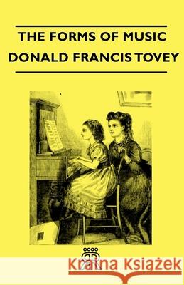 The Forms Of Music Sir Donald Francis Tovey 9781443721509 Read Books