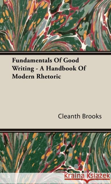 Fundamentals Of Good Writing - A Handbook Of Modern Rhetoric Cleanth Brooks 9781443721684