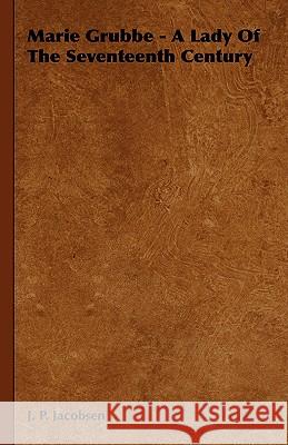 Marie Grubbe - A Lady Of The Seventeenth Century J. P. Jacobsen 9781443725088 Bakhsh Press