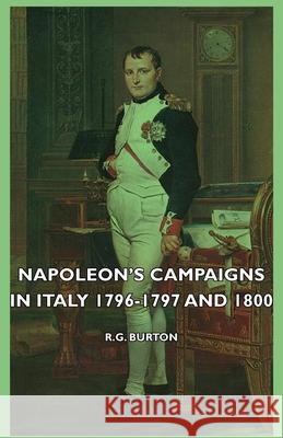 Napoleon's Campaigns In Italy 1796-1797 And 1800 Reginald George Burton 9781443726276