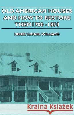 Old American Houses and How to Restore Them - 1700-1850 Williams, Henry Lionel 9781443726429