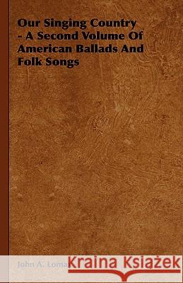 Our Singing Country - A Second Volume Of American Ballads And Folk Songs John A. Lomax 9781443726634 Rolland Press